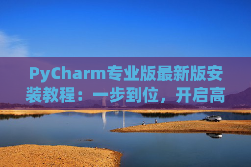 PyCharm专业版最新版安装教程：一步到位，开启高效Python开发之旅