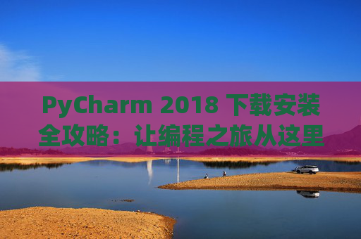PyCharm 2018 下载安装全攻略：让编程之旅从这里开始