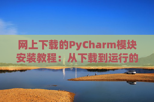 网上下载的PyCharm模块安装教程：从下载到运行的全流程