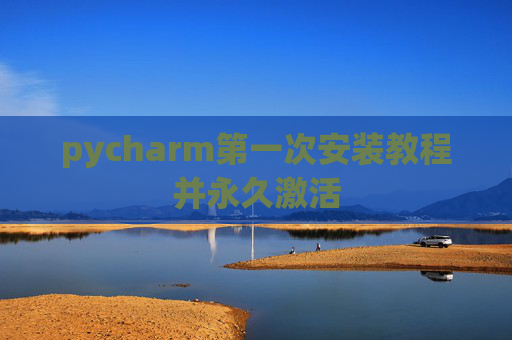 pycharm第一次安装教程并永久激活